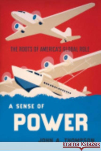 A Sense of Power: The Roots of America's Global Role John A. Thompson 9780801447891 Cornell University Press