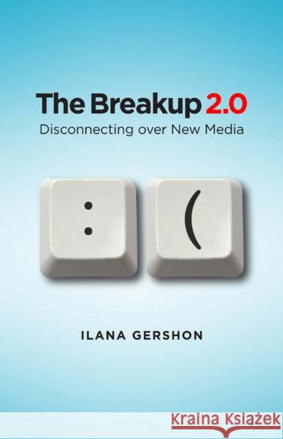 The Breakup 2.0 : Disconnecting over New Media Ilana Gershon 9780801448591 