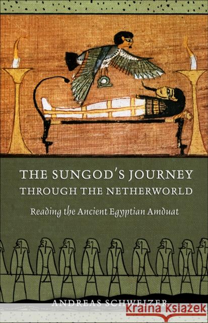 The Sungod's Journey Through the Netherworld: Reading the Ancient Egyptian Amduat Schweizer, Andreas 9780801448751 0