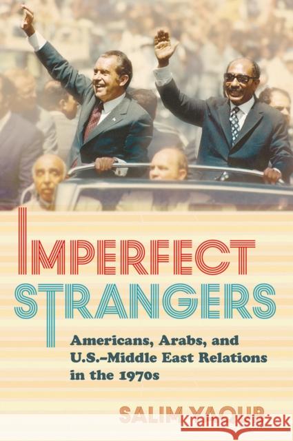 Imperfect Strangers: Americans, Arabs, and U.S.-Middle East Relations in the 1970s Salim Yaqub 9780801448836 Cornell University Press