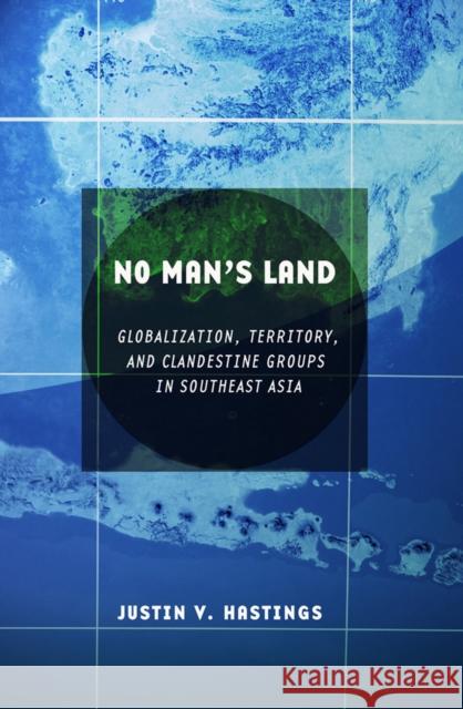No Man's Land: Globalization, Territory, and Clandestine Groups in Southeast Asia Hastings, Justin V. 9780801448898 Cornell University Press