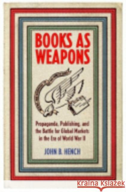 Books as Weapons: Propaganda, Publishing, and the Battle for Global Markets in the Era of World War II Hench, John B. 9780801448911