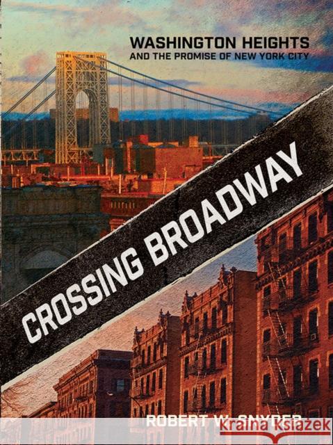 Crossing Broadway: Washington Heights and the Promise of New York City Robert W. Snyder 9780801449611