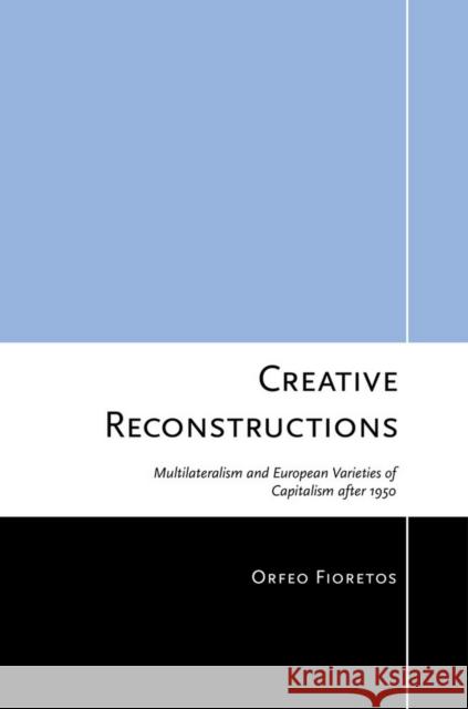 Creative Reconstructions: Multilateralism and European Varieties of Capitalism After 1950 Fioretos, Orfeo 9780801449697 Cornell University Press