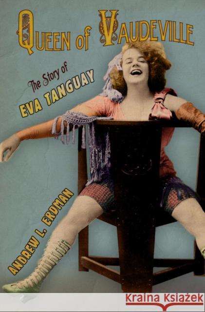 Queen of Vaudeville: The Story of Eva Tanguay Erdman, Andrew L. 9780801449703 Cornell University Press
