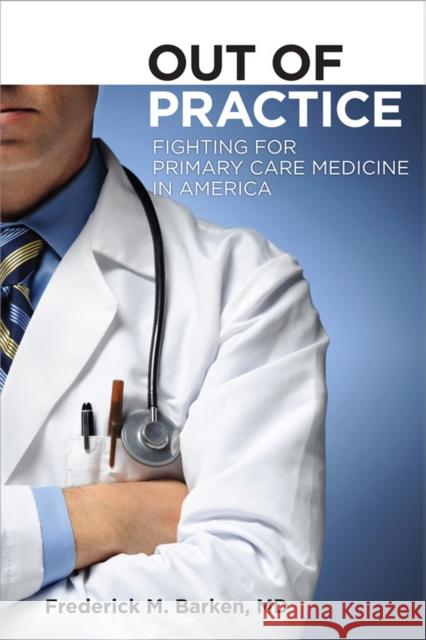 Out of Practice : Fighting for Primary Care Medicine in America Frederick M. Barken 9780801449765 ILR Press