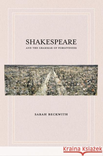 Shakespeare and the Grammar of Forgiveness Sarah Beckwith 9780801449789 Cornell University Press