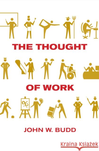 The Thought of Work John W. Budd Daniel R. Reichman 9780801449833 ILR Press