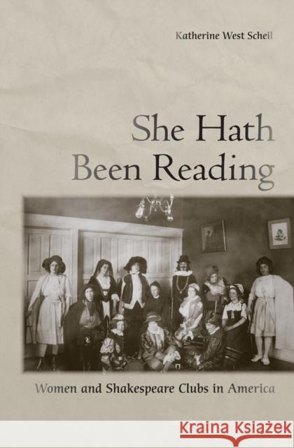 She Hath Been Reading: Women and Shakespeare Clubs in America Scheil, Katherine West 9780801450426