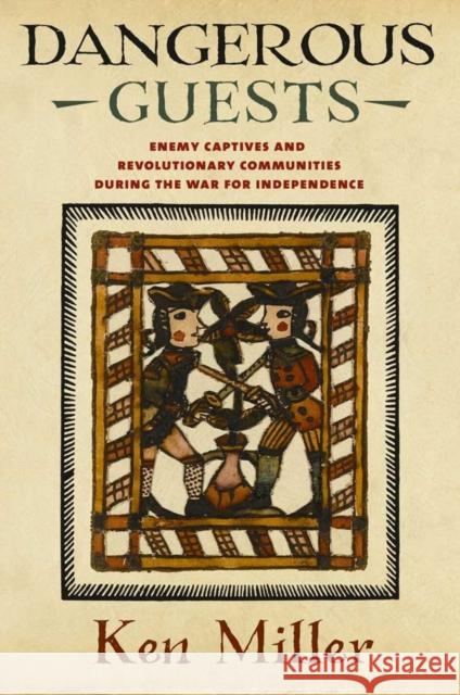 Dangerous Guests: Enemy Captives and Revolutionary Communities During the War for Independence Ken Miller 9780801450556 Cornell University Press