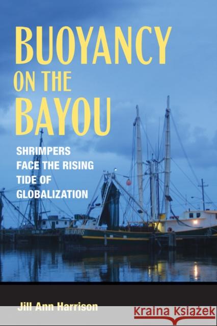 Buoyancy on the Bayou: Shrimpers Face the Rising Tide of Globalization Harrison, Jill Ann 9780801450747