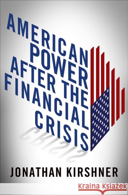 American Power After the Financial Crisis Jonathan Kirshner 9780801450990 Cornell University Press