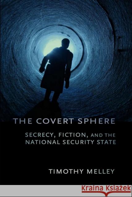 The Covert Sphere: Secrecy, Fiction, and the National Security State Melley, Timothy 9780801451232 Cornell University Press