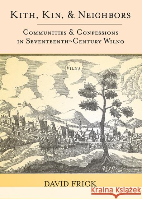 Kith, Kin, and Neighbors: Communities and Confessions in Seventeenth-Century Wilno Frick, David A. 9780801451287 Cornell University Press