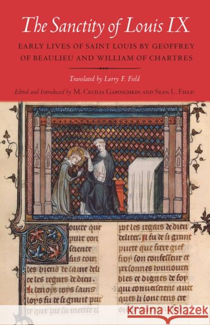 The Sanctity of Louis IX: Early Lives of Saint Louis by Geoffrey of Beaulieu and William of Chartres Gaposchkin, M. Cecilia 9780801451379