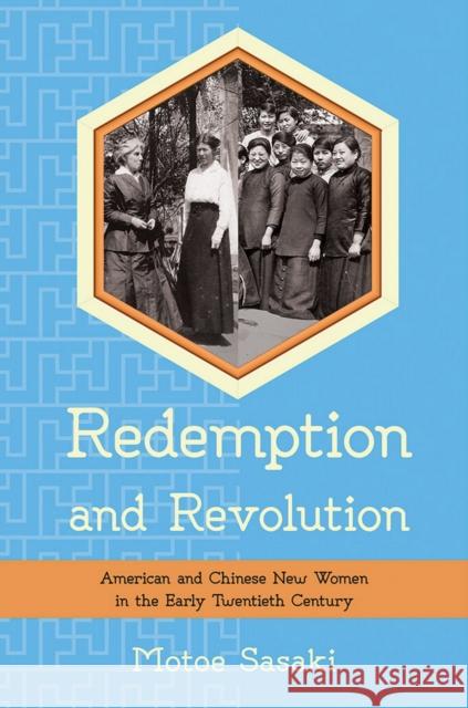 Redemption and Revolution: American and Chinese New Women in the Early Twentieth Century Motoe Sasaki 9780801451393 Cornell University Press