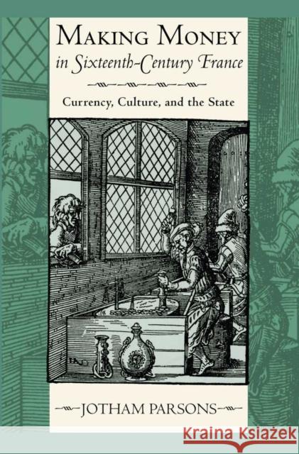 Making Money in Sixteenth-Century France: Currency, Culture, and the State Jotham Parsons 9780801451591 Cornell University Press