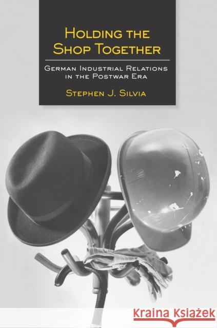 Holding the Shop Together: German Industrial Relations in the Postwar Era Silvia, Stephen J. 9780801452215 ILR Press