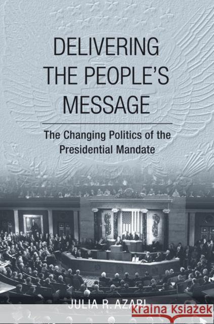 Delivering the People's Message: The Changing Politics of the Presidential Mandate Azari, Julia R. 9780801452246