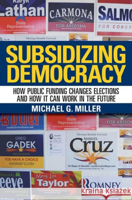 Subsidizing Democracy: How Public Funding Changes Elections and How It Can Work in the Future Miller, Michael G. 9780801452277 Cornell University Press