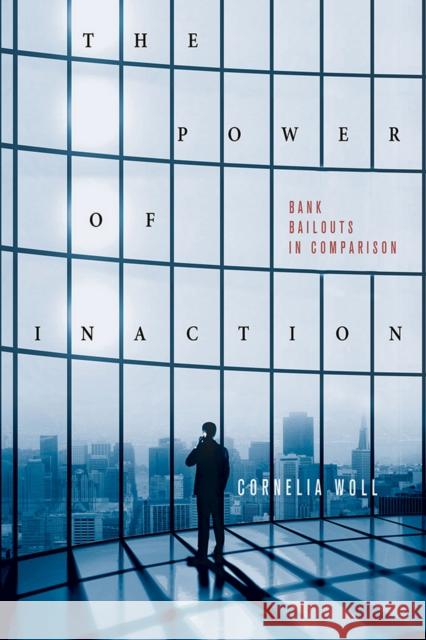 The Power of Inaction: Bank Bailouts in Comparison Woll, Cornelia 9780801452352 Cornell University Press