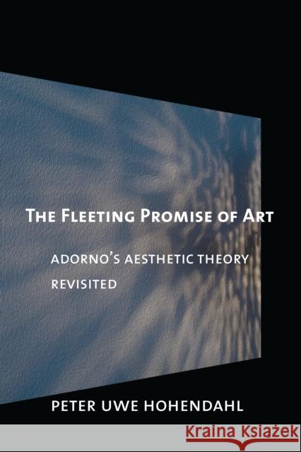 The Fleeting Promise of Art: Adorno's Aesthetic Theory Revisited Hohendahl, Peter Uwe 9780801452369 Cornell University Press