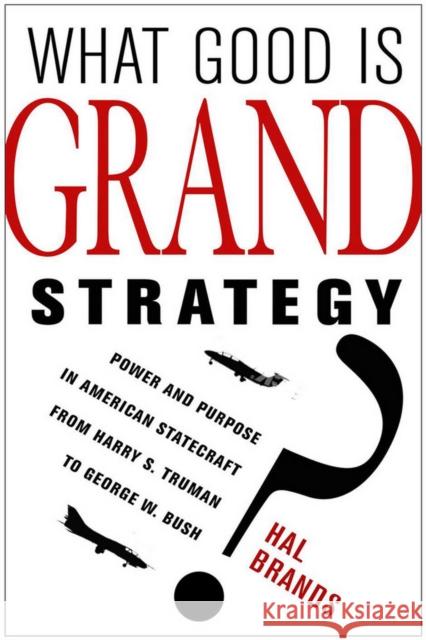 What Good Is Grand Strategy?: Power and Purpose in American Statecraft from Harry S. Truman to George W. Bush Brands, Hal 9780801452468
