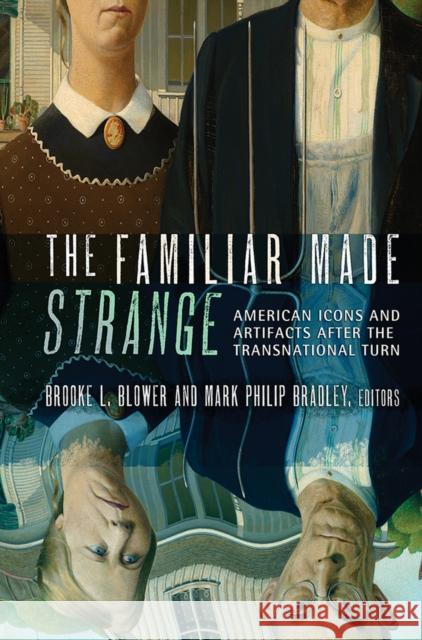 The Familiar Made Strange: American Icons and Artifacts After the Transnational Turn Blower, Brooke L. 9780801452499 Cornell University Press