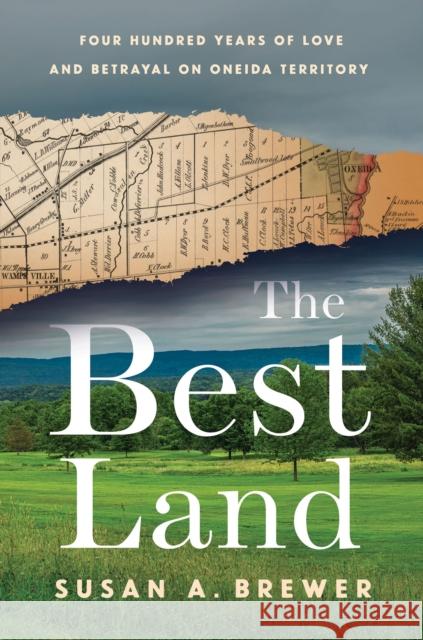 The Best Land: Four Hundred Years of Love and Betrayal on Oneida Territory Susan A. Brewer 9780801452598 Three Hills