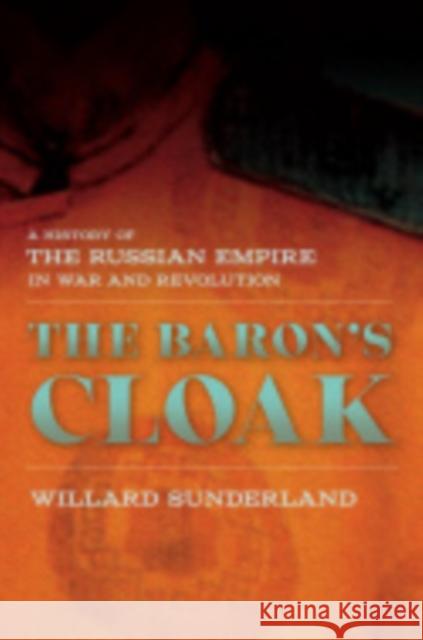 The Baron's Cloak: A History of the Russian Empire in War and Revolution Sunderland, Willard 9780801452703 Cornell University Press