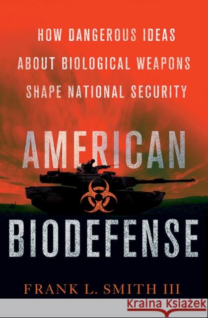 American Biodefense: How Dangerous Ideas about Biological Weapons Shape National Security Frank L. Smith 9780801452710 Cornell University Press