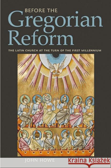 Before the Gregorian Reform: The Latin Church at the Turn of the First Millennium John Howe 9780801452895