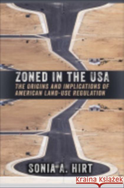 Zoned in the USA: The Origins and Implications of American Land-Use Regulation Sonia A. Hirt 9780801453052 Cornell University Press