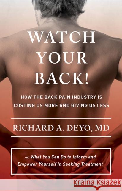 Watch Your Back!: How the Back Pain Industry Is Costing Us More and Giving Us Less--And What You Can Do to Inform and Empower Yourself i Richard A. Deyo 9780801453243 ILR Press