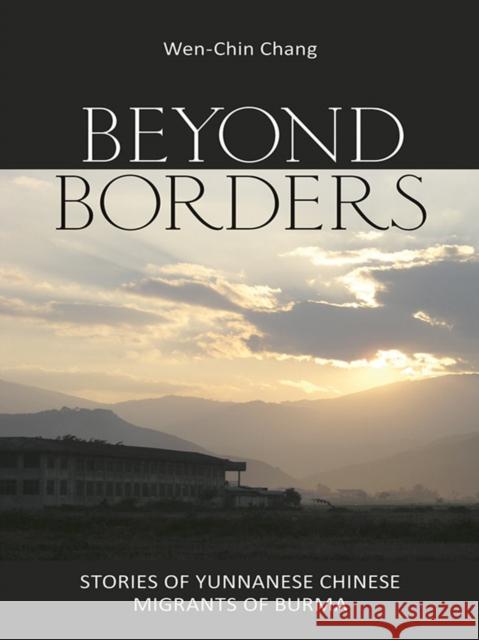 Beyond Borders: Stories of Yunnanese Chinese Migrants of Burma Wen-Chin Chang 9780801453311 Cornell University Press