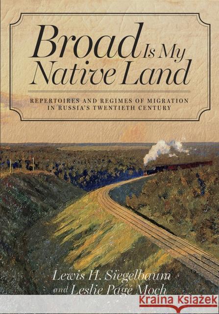 Broad Is My Native Land: Repertoires and Regimes of Migration in Russia's Twentieth Century Lewis H. Siegelbaum Leslie Page Moch 9780801453335