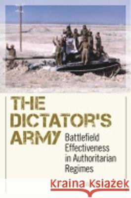The Dictator's Army: Battlefield Effectiveness in Authoritarian Regimes Caitlin Talmadge 9780801453472