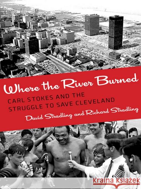 Where the River Burned: Carl Stokes and the Struggle to Save Cleveland Stradling, David 9780801453618 Cornell University Press