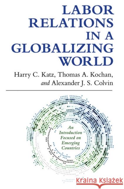 Labor Relations in a Globalizing World Harry Charles Katz Thomas A., Professor Kochan Alexander J. S. Colvin 9780801453816 ILR Press