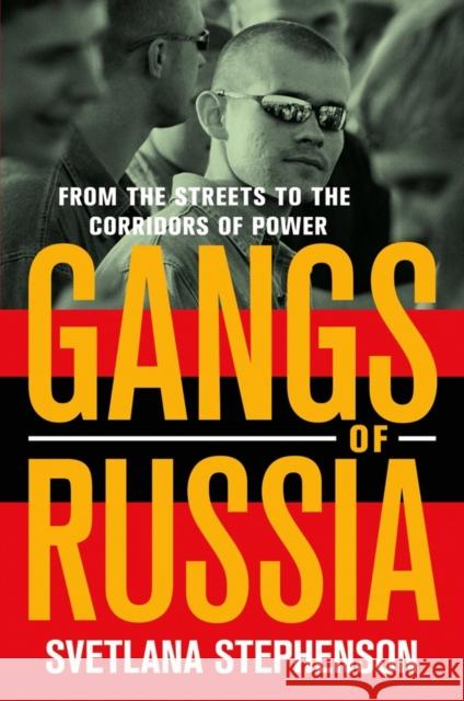 Gangs of Russia: From the Streets to the Corridors of Power Svetlana Stephenson 9780801453878 Cornell University Press