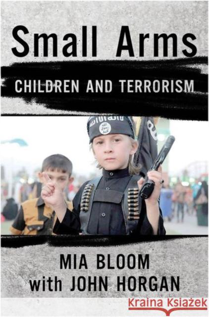 Small Arms: Children and Terrorism Mia Bloom John Horgan 9780801453885