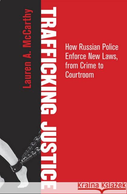 Trafficking Justice: How Russian Police Enforce New Laws, from Crime to Courtroom Lauren A. McCarthy 9780801453892