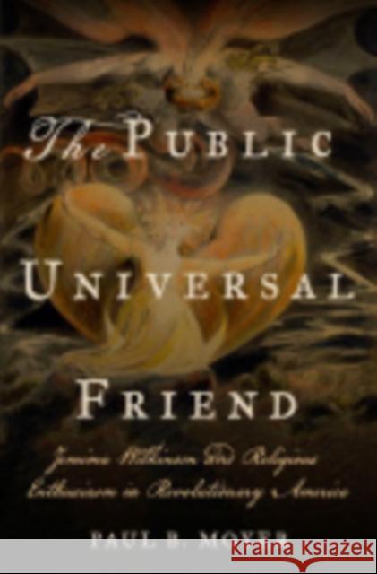 The Public Universal Friend: Jemima Wilkinson and Religious Enthusiasm in Revolutionary America Paul Benjamin Moyer 9780801454134 Cornell University Press