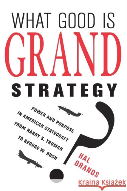 What Good Is Grand Strategy?: Power and Purpose in American Statecraft from Harry S. Truman to George W. Bush Brands, Hal 9780801456732