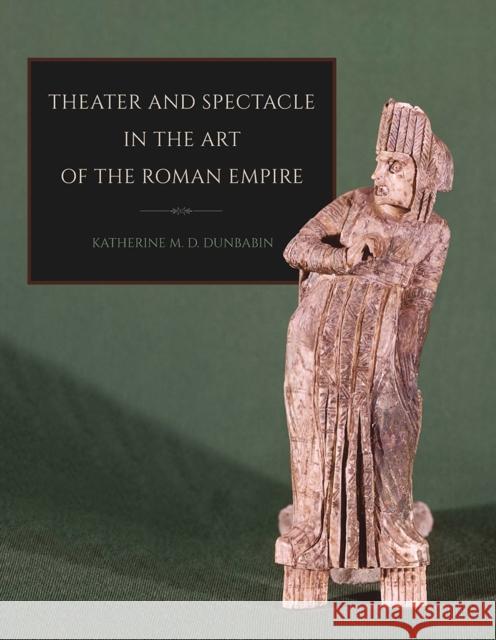 Theater and Spectacle in the Art of the Roman Empire Katherine M. D. Dunbabin 9780801456886 Cornell University Press