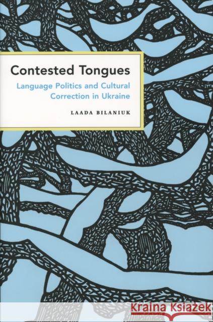 Contested Tongues: Language Politics and Cultural Correction in Ukraine Bilaniuk, Laada 9780801472794 Cornell University Press