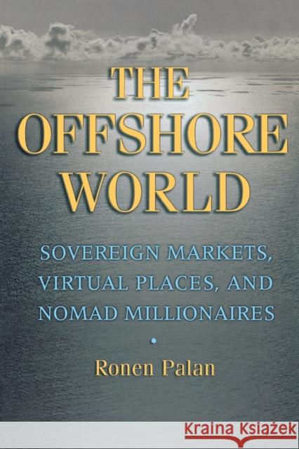 The Offshore World: Sovereign Markets, Virtual Places, and Nomad Millionaires Palan, Ronen 9780801472954