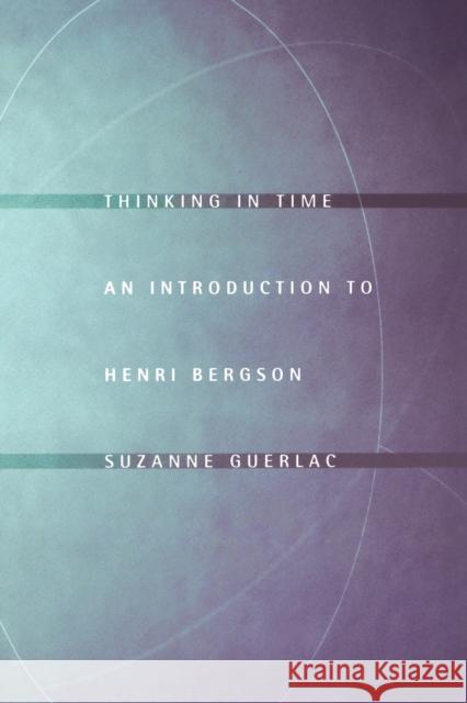 Thinking in Time: An Introduction to Henri Bergson Guerlac, Suzanne 9780801473005 0