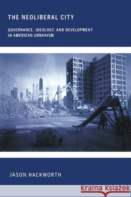 The Neoliberal City: Governance, Ideology, and Development in American Urbanism Hackworth, Jason 9780801473036 Cornell University Press