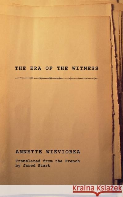 The Era of the Witness Annette Wieviorka Jared Stark 9780801473166 Cornell University Press